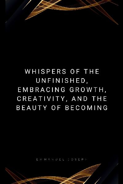 Whispers of the Unfinished, Embracing Growth, Creativity, and ...
