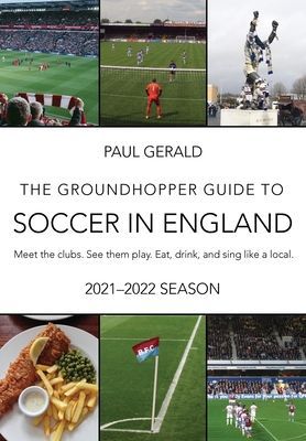 The Groundhopper Guide to Soccer in England, 2021-22 Edition: ...
