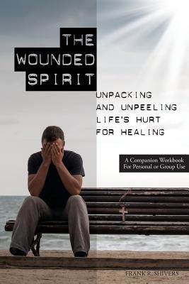 The Wounded Spirit: Companion Workbook for Personal or Group S...