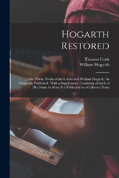 Hogarth Restored: The Whole Works of the Celebrated William Ho...
