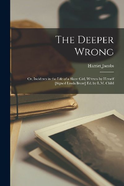 The Deeper Wrong: Or, Incidents in the Life of a Slave Girl, W...