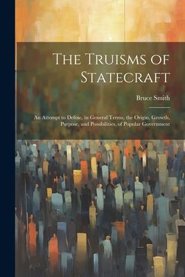 The Truisms of Statecraft: An Attempt to Define, in General Te...