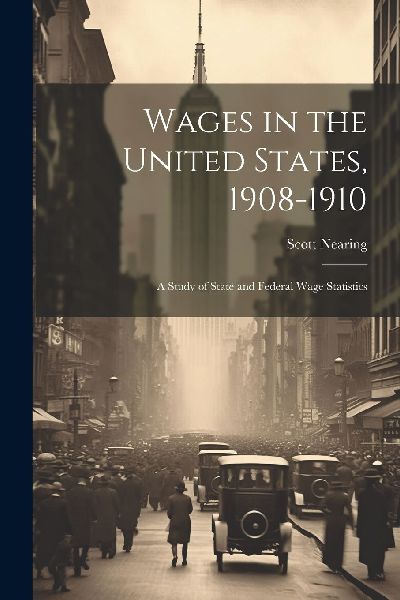 Wages in the United States, 1908-1910: A Study of State and Fe...