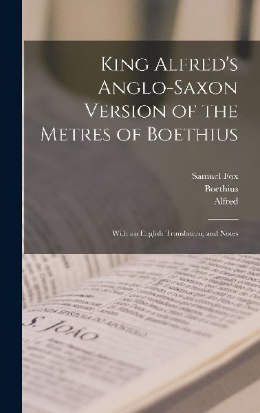 King Alfred's Anglo-Saxon Version of the Metres of Boethius