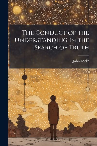 The Conduct of the Understanding in the Search of Truth