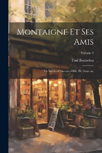 Montaigne et ses amis: La Boétie.--Charron.--Mile. de Gournay...