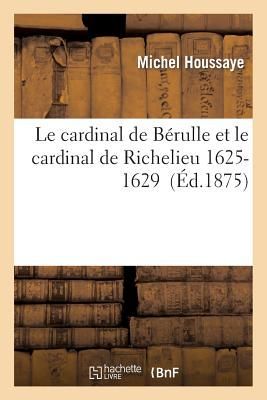 Le Cardinal de Bérulle Et Le Cardinal de Richelieu 1625-1629