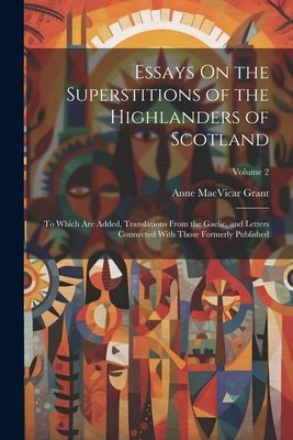 Essays On the Superstitions of the Highlanders of Scotland: To...