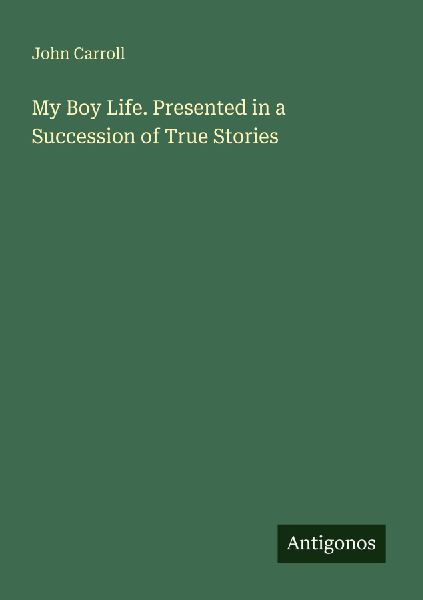 My Boy Life. Presented in a Succession of True Stories