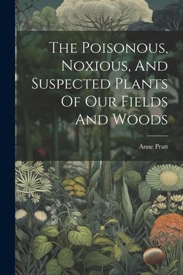 The Poisonous, Noxious, And Suspected Plants Of Our Fields And...