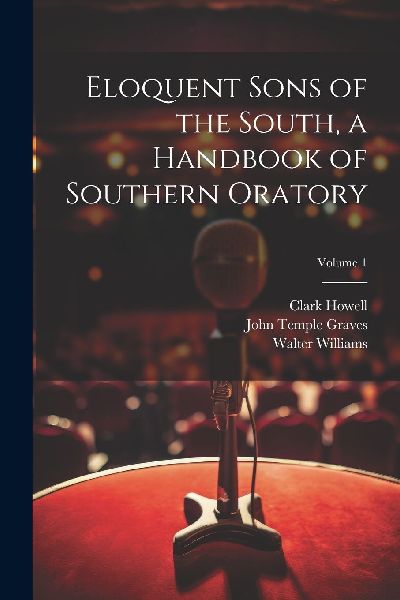 Eloquent Sons of the South, a Handbook of Southern Oratory; Vo...