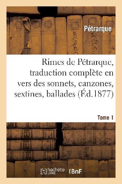 Rimes de Pétrarque, Traduction Complète En Vers Des Sonnets,...