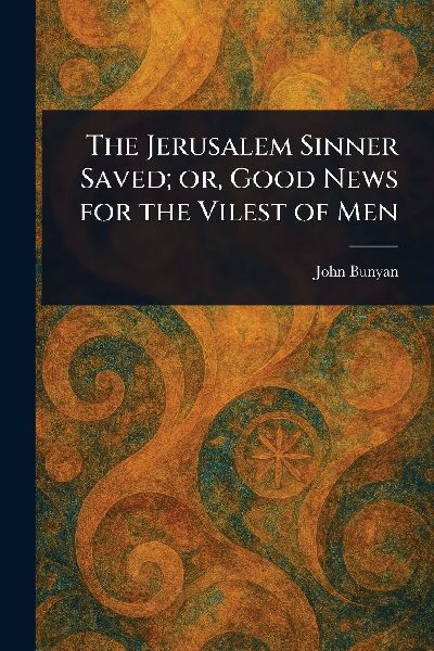 The Jerusalem Sinner Saved; or, Good News for the Vilest of Men
