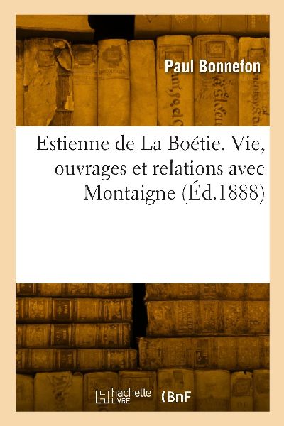 Estienne de La Boétie. Vie, ouvrages et relations avec Montaigne
