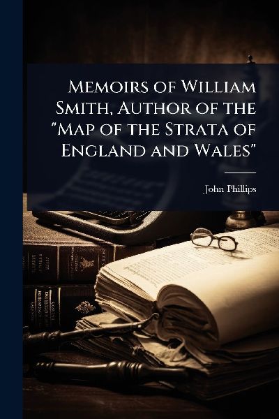 Memoirs of William Smith, Author of the "Map of the Strat...