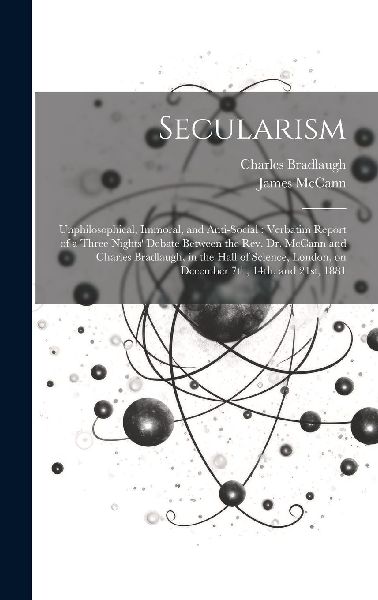 Secularism: Unphilosophical, Immoral, and Anti-social: Verbati...