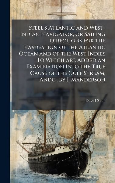 Steel's Atlantic and West-Indian Navigator, or Sailing Di...