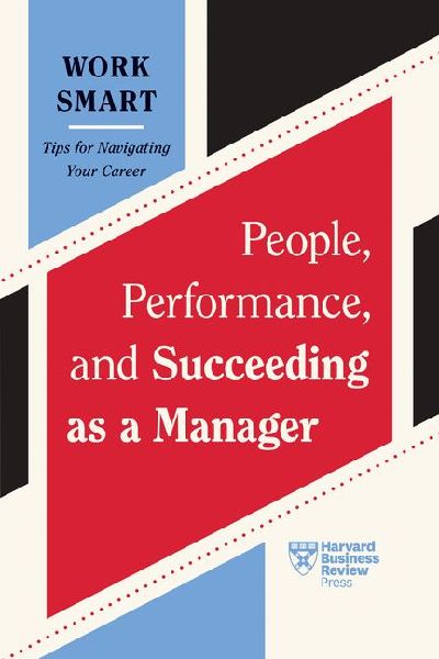 People, Performance, and Succeeding as a Manager (HBR Work Sma...