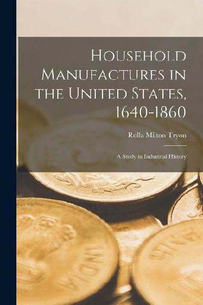 Household Manufactures in the United States, 1640-1860: A Stud...