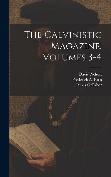 The Calvinistic Magazine, Volumes 3-4
