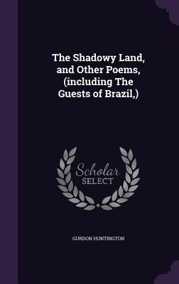 The Shadowy Land, and Other Poems, (including The Guests of Br...