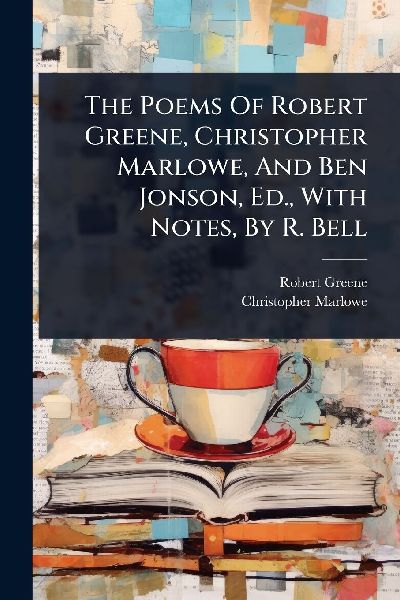 The Poems Of Robert Greene, Christopher Marlowe, And Ben Jonso...
