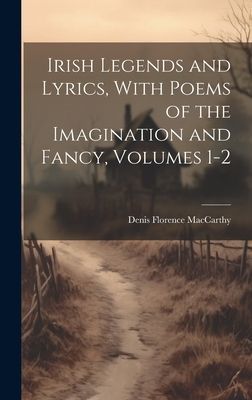 Irish Legends and Lyrics, With Poems of the Imagination and Fa...