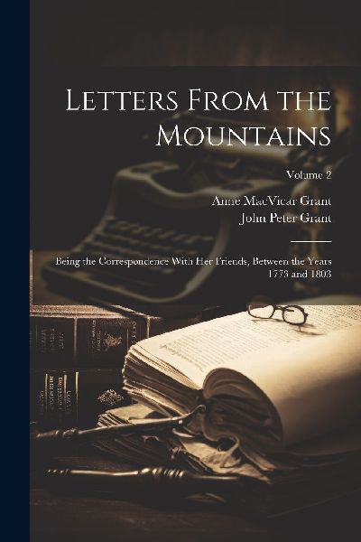 Letters From the Mountains: Being the Correspondence With Her ...
