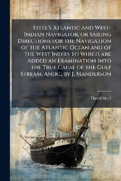 Steel's Atlantic and West-Indian Navigator, or Sailing Di...