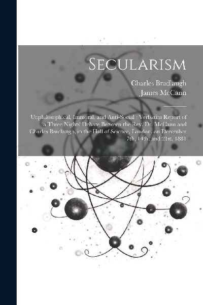 Secularism: Unphilosophical, Immoral, and Anti-social: Verbati...