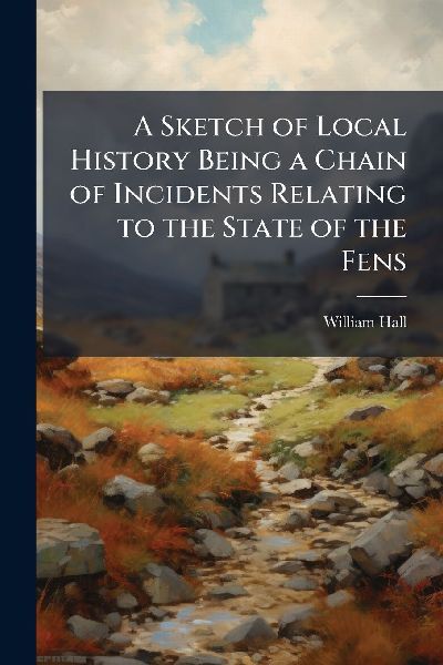 A Sketch of Local History Being a Chain of Incidents Relating ...