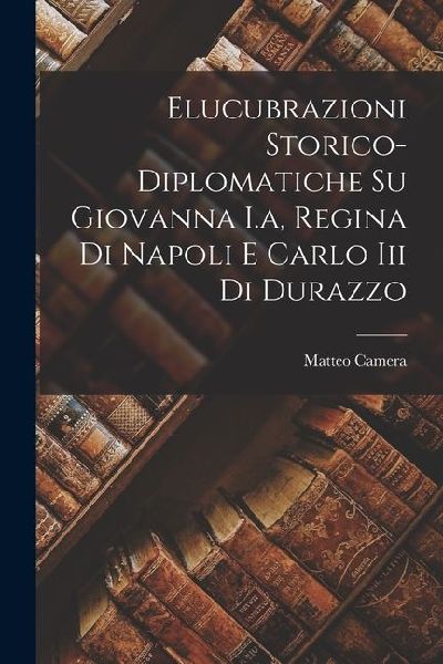 Elucubrazioni Storico-diplomatiche Su Giovanna I.a, Regina Di ...