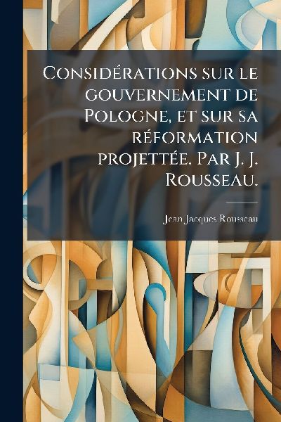ConsidÃ(c)rations sur le gouvernement de Pologne, et sur sa r...