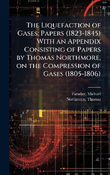 The Liquefaction of Gases; Papers (1823-1845) With an Appendix...