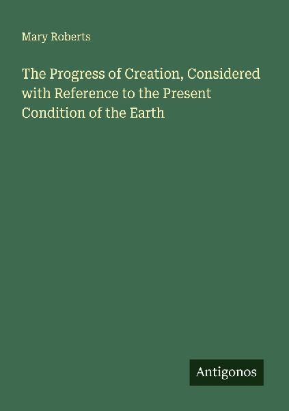 The Progress of Creation, Considered with Reference to the Pre...