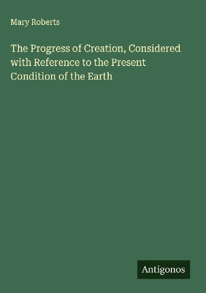 The Progress of Creation, Considered with Reference to the Pre...