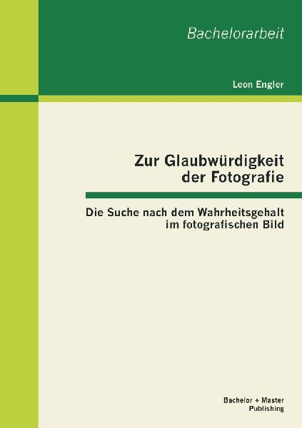 Zur Glaubwürdigkeit der Fotografie: Die Suche nach dem Wahrhe...