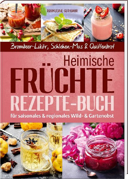 Heimische Früchte - Rezepte-Buch für saionales & regionales Wild- und Gartenobst