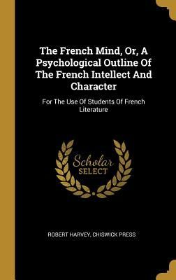 The French Mind, Or, A Psychological Outline Of The French Int...