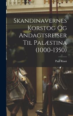 Skandinavernes Korstog Og Andagtsreiser Til Palæstina (1000-1...