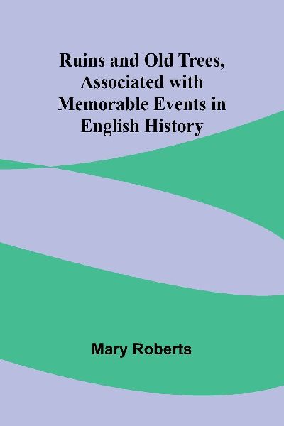 Ruins and Old Trees, Associated with Memorable Events in Engli...