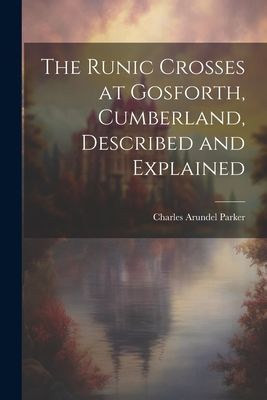 The Runic Crosses at Gosforth, Cumberland, Described and Expla...