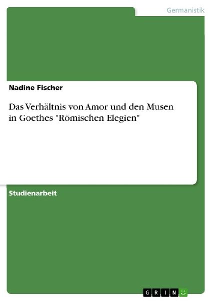 Das Verhältnis von Amor und den Musen in Goethes "Römis...